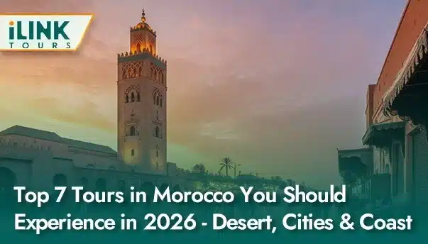 Top 7 Tours in Morocco You Should Experience in 2026 Desert Cities & Coast